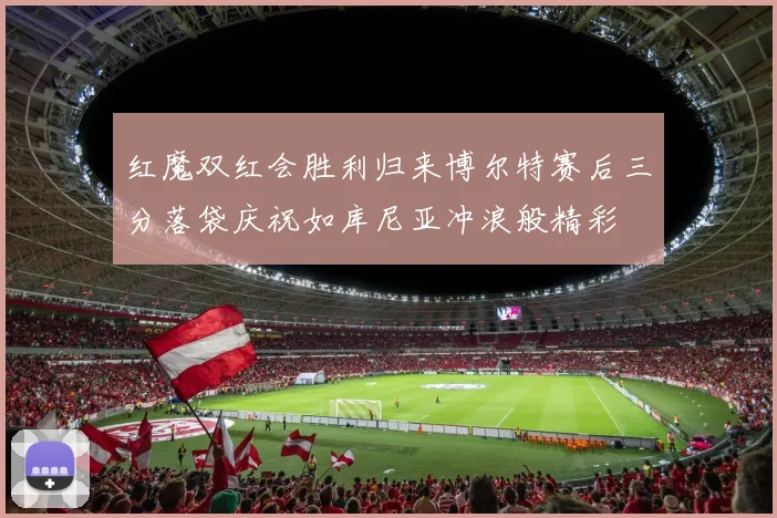 红魔双红会胜利归来博尔特赛后三分落袋庆祝如库尼亚冲浪般精彩