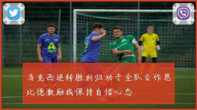 马克西逆转胜利归功于全队合作恩比德激励我保持自信心态