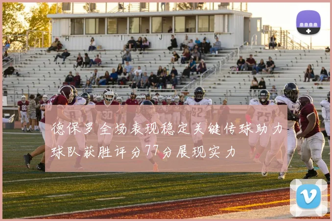 德保罗全场表现稳定关键传球助力球队获胜评分77分展现实力