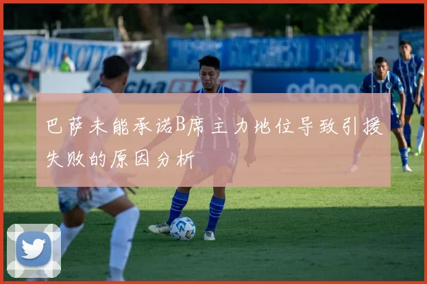 巴萨未能承诺B席主力地位导致引援失败的原因分析
