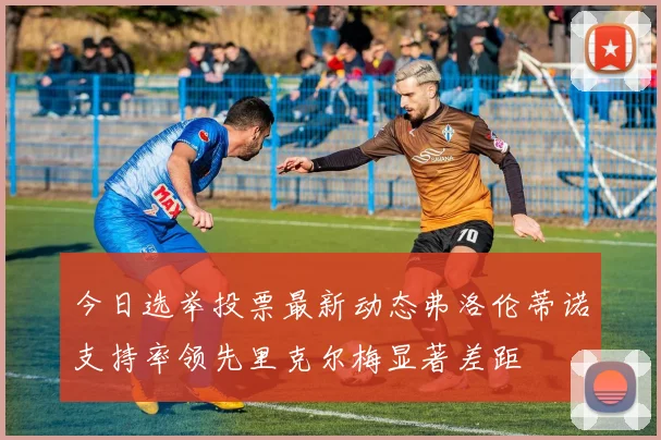 今日选举投票最新动态弗洛伦蒂诺支持率领先里克尔梅显著差距