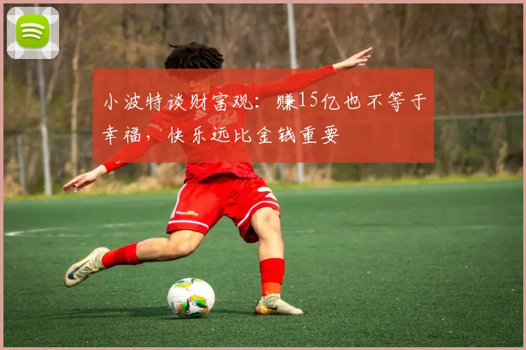 小波特谈财富观：赚15亿也不等于幸福，快乐远比金钱重要