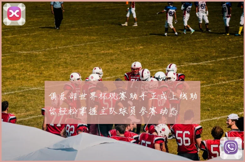 俱乐部世界杯观赛助手正式上线助你轻松掌握主队球员参赛动态