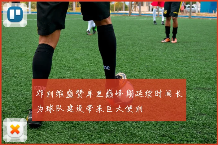邓利维盛赞库里巅峰期延续时间长为球队建设带来巨大便利