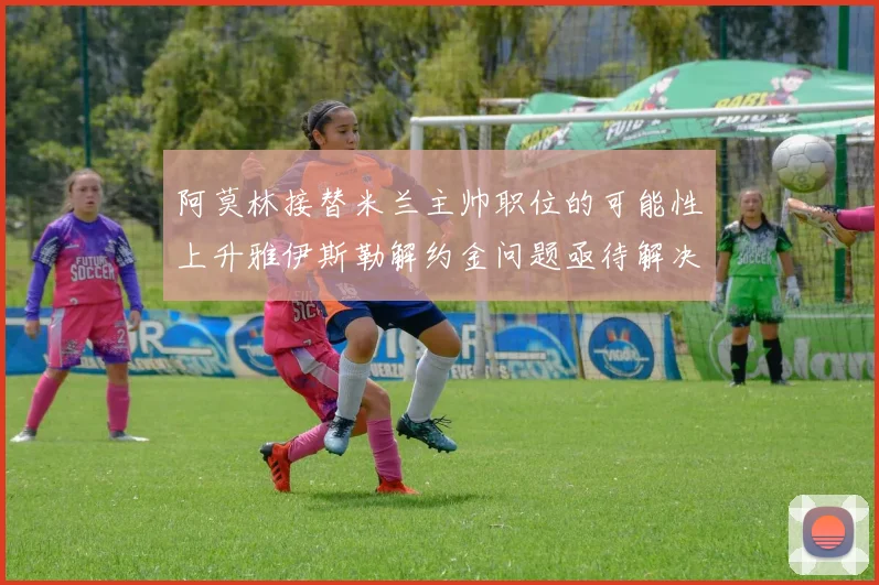 阿莫林接替米兰主帅职位的可能性上升雅伊斯勒解约金问题亟待解决