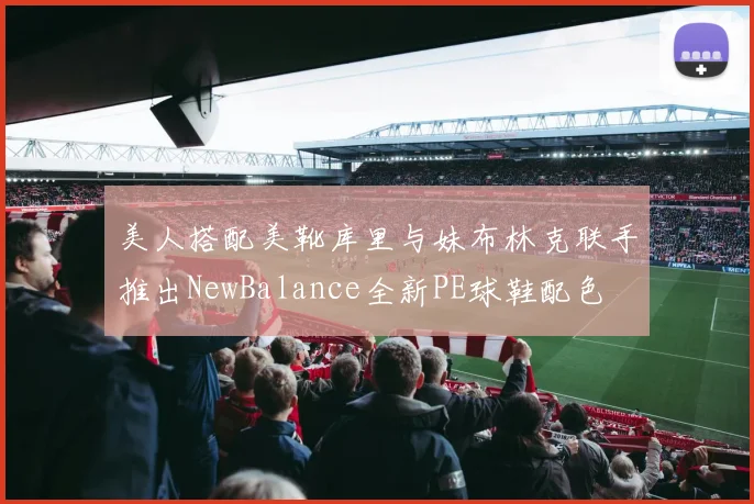 美人搭配美靴库里与妹布林克联手推出NewBalance全新PE球鞋配色