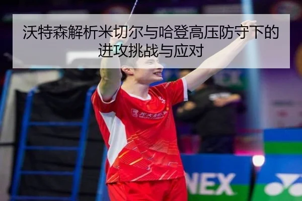沃特森解析米切尔与哈登高压防守下的进攻挑战与应对